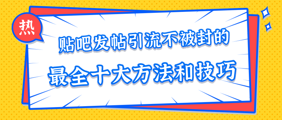 贴吧发帖引流不被封的十大方法与技巧,助你轻松引流月入过万-第一资源库