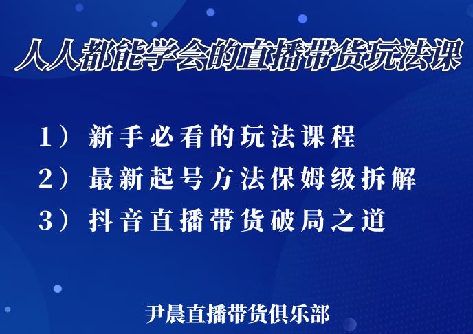 尹晨三大直播带货玩法课:10亿GMV操盘手,为你像素级拆解当前最热门的3大玩法-第一资源库