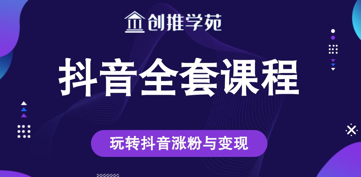 创推学苑抖音赚钱全套课程,玩转抖音涨粉与变现-第一资源库