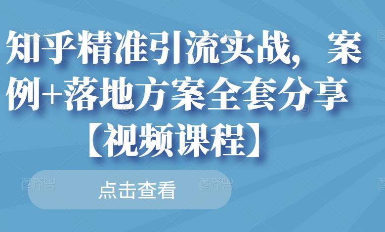 知乎精准引流实战,案例+落地方案全套分享【视频课程】-第一资源库