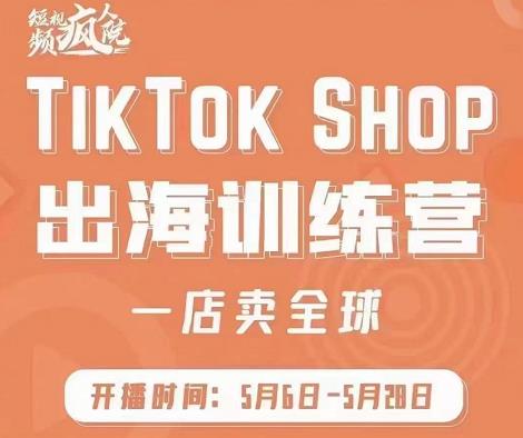 疯人院:TikTok Shop出海训练营(一店卖全球),出海抢占全球新流量-第一资源库