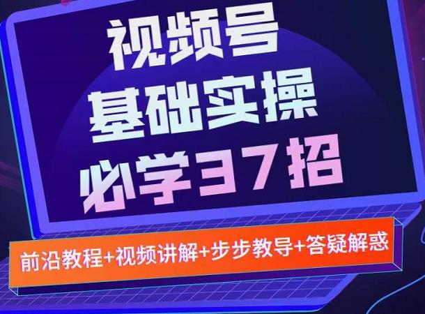 视频号实战基础必学37招,每个步骤都有具体操作流程,简单易懂好操作-第一资源库