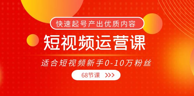 短视频运营课,适合短视频新手0-10万粉丝,快速起号产出优质内容(无水印)-第一资源库