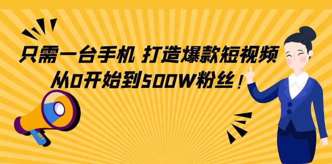 只需一台手机,轻松打造爆款短视频,从0开始到500W粉丝-第一资源库