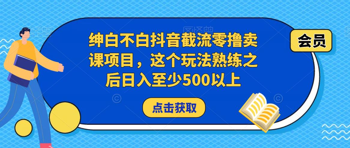 绅白不白抖音截流零撸卖课项目,这个玩法熟练之后日入至少500以上-第一资源库