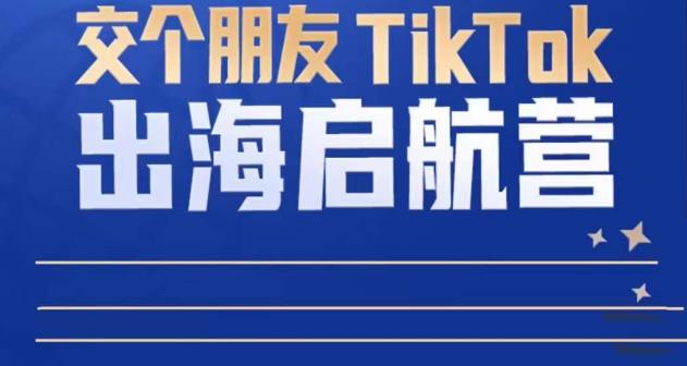 TikTok商家出海启航营:教你TikTok跨境电商的底层逻辑,即使是零基础的你也可以快速上手-第一资源库