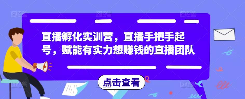直播孵化实训营,直播手把手起号,赋能有实力想赚钱的直播团队-第一资源库