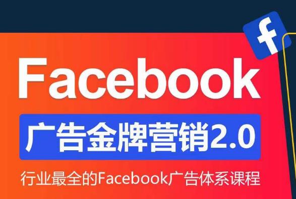 Facebook广告营销体系化教程,Facebook广告金牌营销2.0,行业最全的Facebook广告体系课程-第一资源库