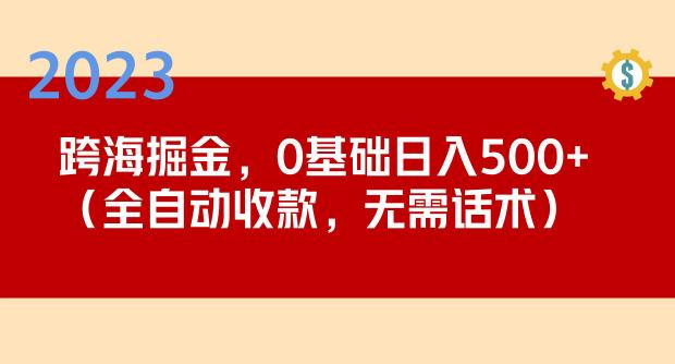 2023跨海掘金长期项目,小白也能日入500+全自动收款无需话术-第一资源库