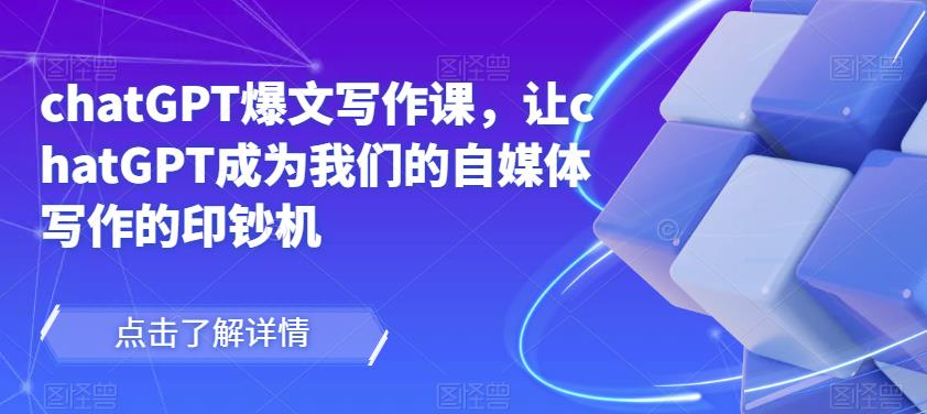 chatGPT爆文写作课，让chatGPT成为我们的自媒体写作的印钞机-第一资源库