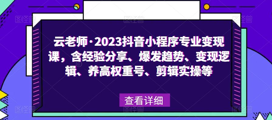 云老师·2023抖音小程序专业变现课,含经验分享、爆发趋势、变现逻辑、养高权重号、剪辑实操等-第一资源库