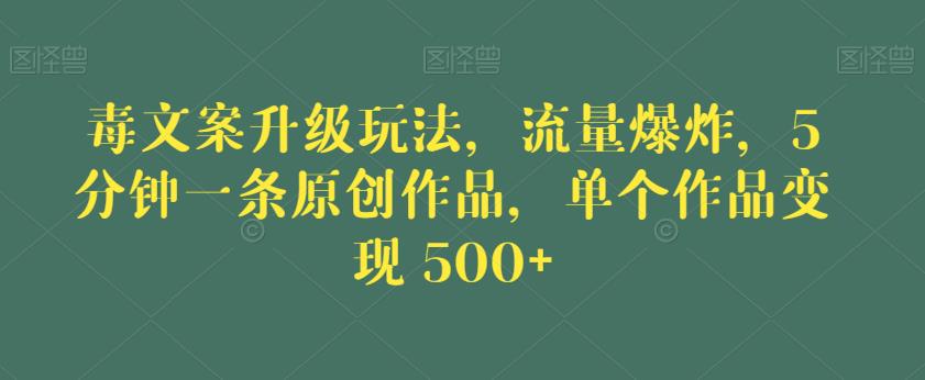 毒文案升级玩法,流量爆炸,5分钟一条原创作品,单个作品变现500+【揭秘】-第一资源库