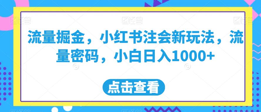 流量掘金,小红书注会新玩法,流量密码,小白日入1000+【揭秘】-第一资源库