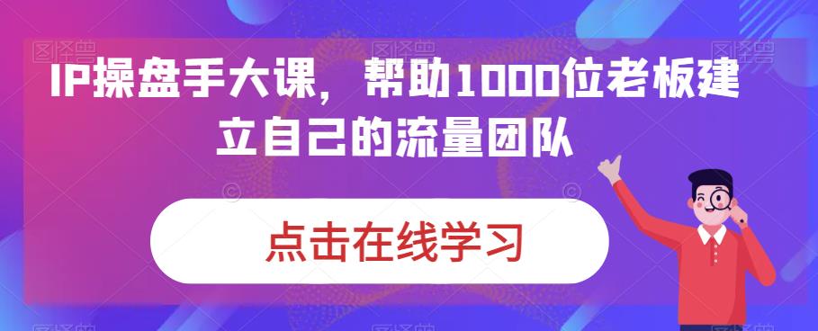IP操盘手大课,帮助1000位老板建立自己的流量团队-第一资源库