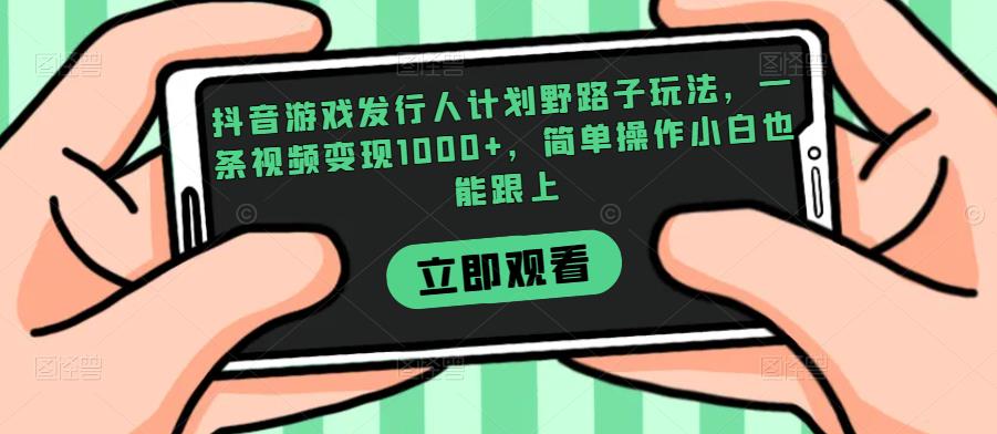 抖音游戏发行人计划野路子玩法,一条视频变现1000+,简单操作小白也能跟上【揭秘】-第一资源库