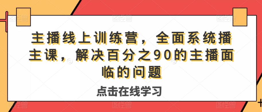 主播线上训练营,全面系统播主课,解决分百之90的主播面的临问题-第一资源库