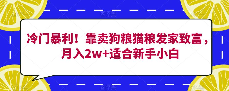 冷门暴利!靠卖狗粮猫粮发家致富,月入2w+适合新手小白【揭秘】-第一资源库