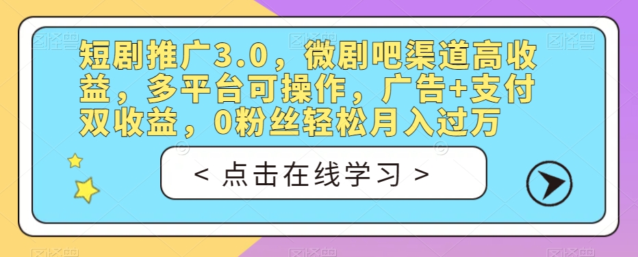 短剧推广3.0,微剧吧渠道高收益,多平台可操作,广告+支付双收益,0粉丝轻松月入过万【揭秘】-第一资源库