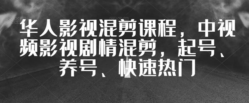 华人影视混剪课程,中视频影视剧情混剪,起号、养号、快速热门-第一资源库