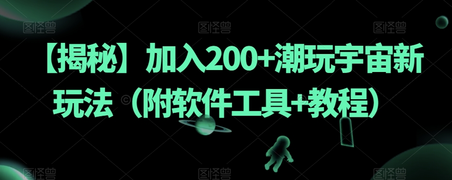 【揭秘】加入200+潮玩宇宙新玩法(附软件工具+教程)-第一资源库