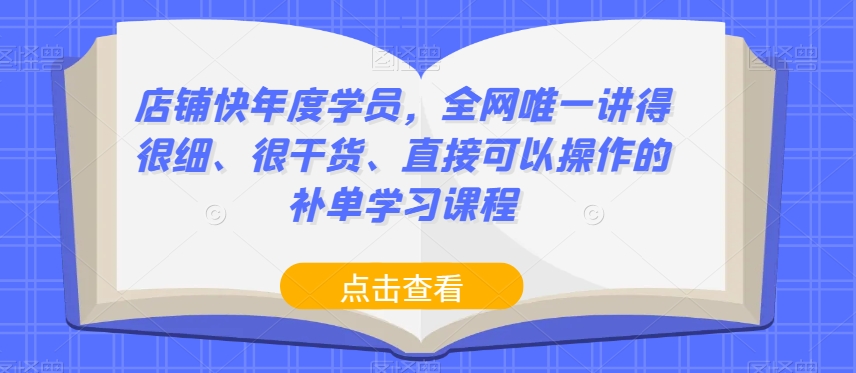 店铺快年度学员,全网唯一讲得很细、很干货、直接可以操作的补单学习课程-第一资源库