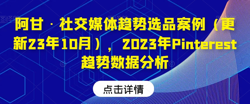 阿甘·社交媒体趋势选品案例(更新23年10月),2023年Pinterest趋势数据分析-第一资源库