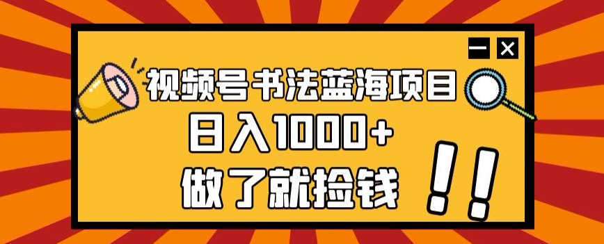视频号书法蓝海项目,玩法简单,日入1000+【揭秘】-第一资源库