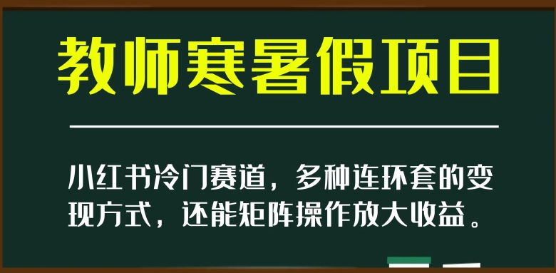 小红书冷门赛道,教师寒暑假项目,多种连环套的变现方式,还能矩阵操作放大收益【揭秘】-第一资源库