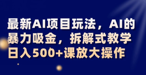 最新AI项目玩法,AI的暴力吸金,拆解式教学,日入500+可放大操作【揭秘】-第一资源库