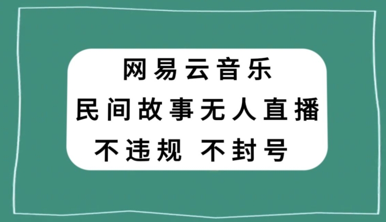 网易云民间故事无人直播,零投入低风险、人人可做【揭秘】-第一资源库