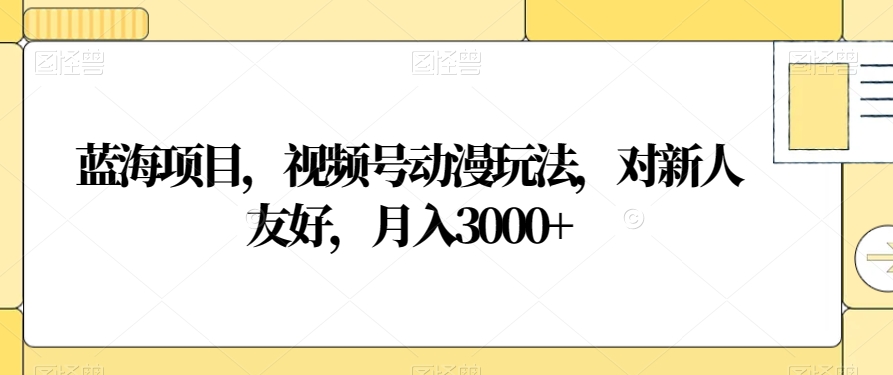 蓝海项目,视频号动漫玩法,对新人友好,月入3000+【揭秘】-第一资源库
