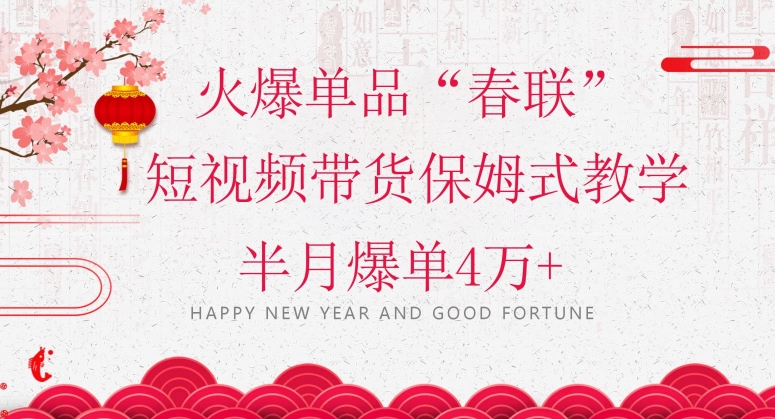 蓝海风口项目,火爆单品“春联”短视频带货保姆式教学,半月爆单4万+【揭秘】-第一资源库