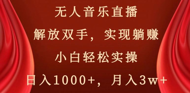 无人音乐直播,解放双手,实现躺赚,小白轻松实操,日入1000+,月入3w+【揭秘】-第一资源库