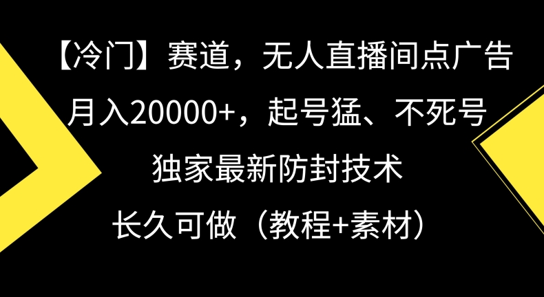 冷门赛道,无人直播间点广告,月入20000+,起号猛、不死号,独家最新防封技术【揭秘】-第一资源库