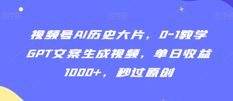 视频号AI历史大片,0-1教学GPT文案生成视频,单日收益1000+,秒过原创【揭秘】-第一资源库