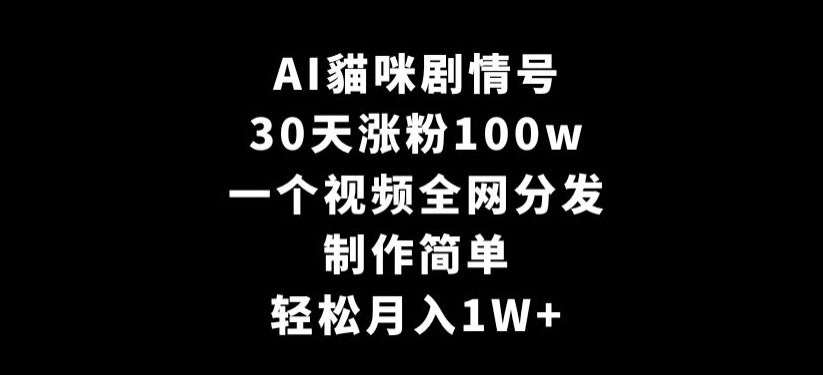 AI貓咪剧情号,30天涨粉100w,制作简单,一个视频全网分发,轻松月入1W+【揭秘】-第一资源库