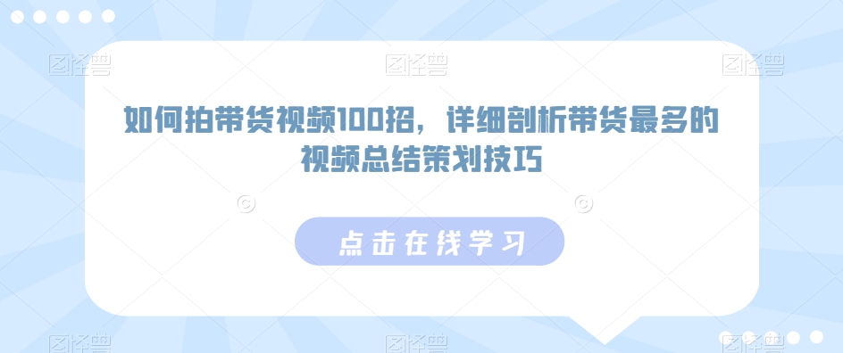 如何拍带货视频100招,详细剖析带货最多的视频总结策划技巧-第一资源库