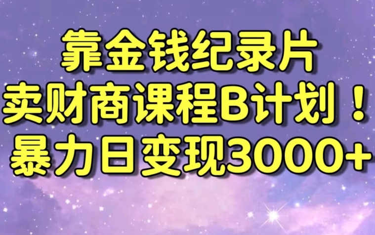 财经纪录片联合财商课程的变现策略，暴力日变现3000+，喂饭级别教学【揭秘】-第一资源库
