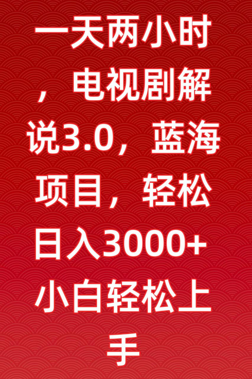 一天两小时,电视剧解说3.0,蓝海项目,轻松日入3000+小白轻松上手【揭秘】-第一资源库