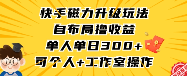 快手磁力升级玩法,自布局撸收益,单人单日300+,个人工作室均可操作【揭秘】-第一资源库