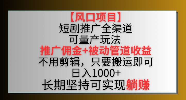 【风口项目】短剧推广全渠道最新双重收益玩法,推广佣金管道收益,不用剪辑,只要搬运即可【揭秘】-第一资源库