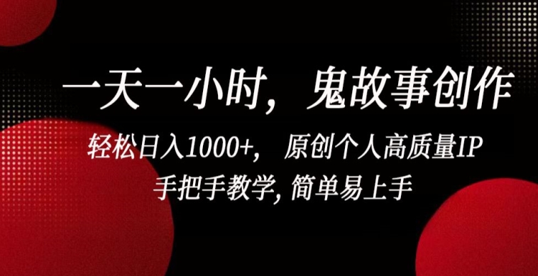 一天一小时,鬼故事创作, 轻松日入1000+, 原创个人高质量IP,手把手教学, 简单易上手【揭秘】-第一资源库