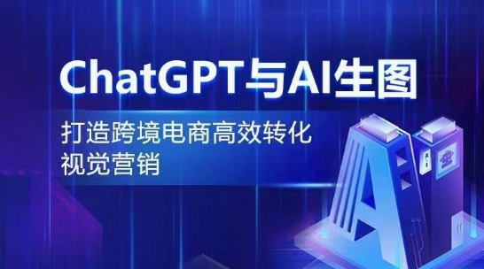 ChatGPT与AI生图，打造跨境电商高效转化视觉营销-第一资源库