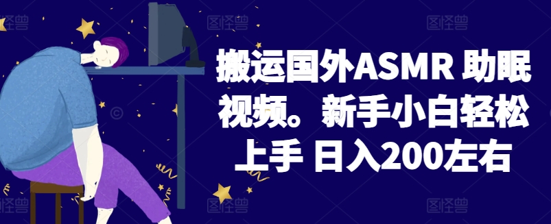2024搬运国外ASMR 助眠视频，新手小白轻松上手 日入200左右【揭秘】-第一资源库