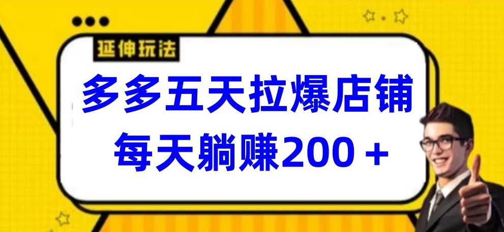 多多五天拉爆店铺,每天躺赚200+【揭秘】-第一资源库