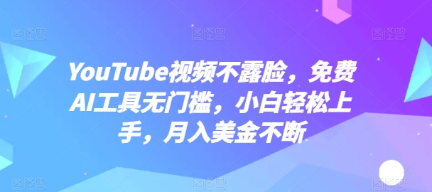 YouTube视频不露脸,免费AI工具无门槛,小白轻松上手,月入美金不断【揭秘】-第一资源库