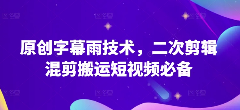 原创字幕雨技术,二次剪辑混剪搬运短视频必备【揭秘】-第一资源库