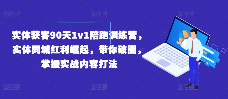 实体获客90天1v1陪跑训练营,实体同城红利崛起,带你破圈,掌握实战内容打法-第一资源库