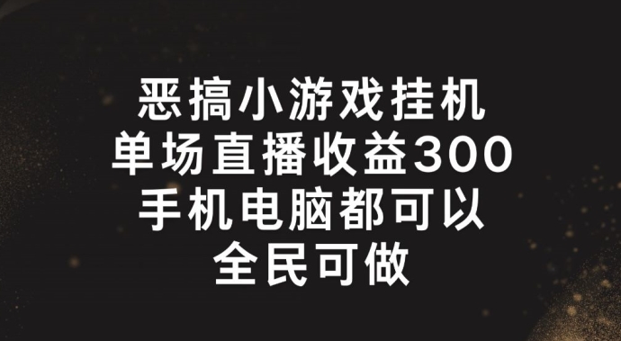 恶搞小游戏挂机，单场直播300+，全民可操作【揭秘】-第一资源库