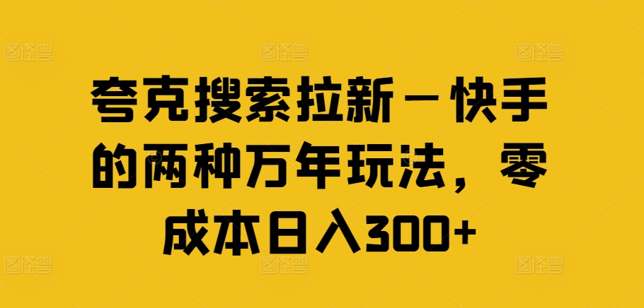 夸克搜索拉新—快手的两种万年玩法,零成本日入300+-第一资源库